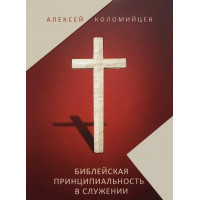 БИБЛЕЙСКАЯ ПРИНЦИПИАЛЬНОСТЬ В СЛУЖЕНИИ. Алексей Коломийцев