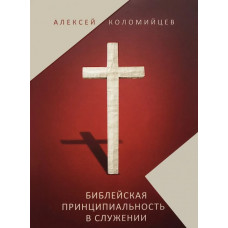 БИБЛЕЙСКАЯ ПРИНЦИПИАЛЬНОСТЬ В СЛУЖЕНИИ. Алексей Коломийцев
