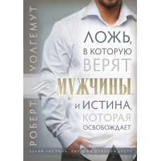 Ложь, в которую верят мужчины, и истина, которая освобождает. Роберт Уолгемут