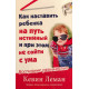 Как наставить ребенка на путь истинный и при этом не сойти с ума. Кевин Леман