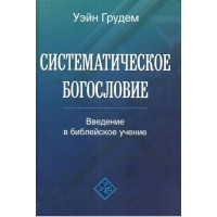 Систематическое богословие. Введение в библейское учение  Уэйн Грудем