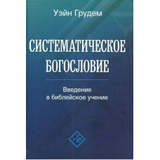 Систематическое богословие. Введение в библейское учение  Уэйн Грудем