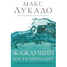 Жаждущий пусть приходит. Макс Лукадо