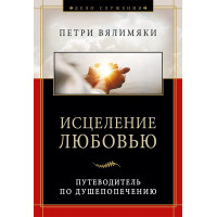 Исцеление любовью. Путеводитель по душепопечению. Петри Вялимяки