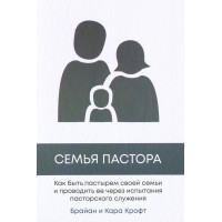 Семья пастора. Как быть пастырем своей семьи и проводить ее через испытания пасторского служения