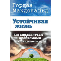Устойчивая жизнь. Как справляться с проблемами на жизненном пути. Гордон Макдональд